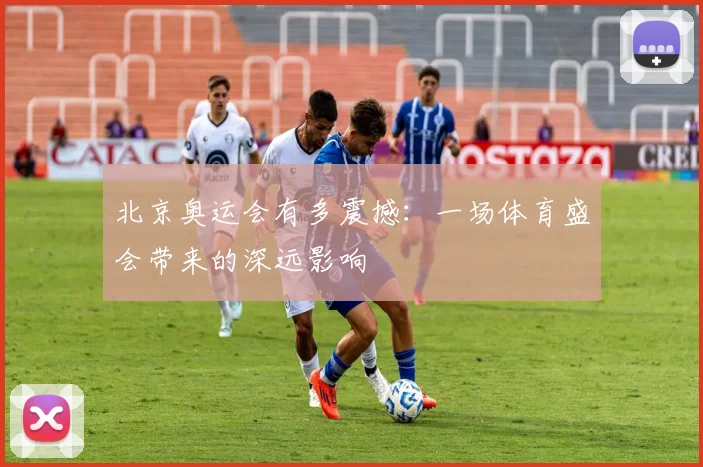 北京奥运会有多震撼:一场体育盛会带来的深远影响