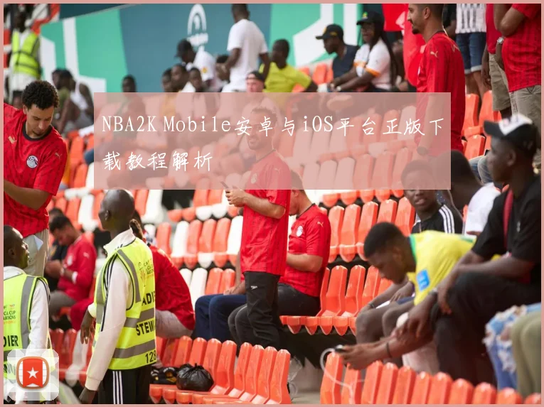 NBA2K Mobile安卓与iOS平台正版下载教程解析