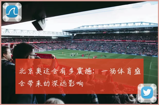 北京奥运会有多震撼:一场体育盛会带来的深远影响