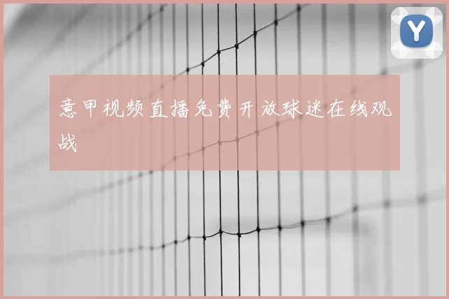 意甲视频直播免费开放球迷在线观战