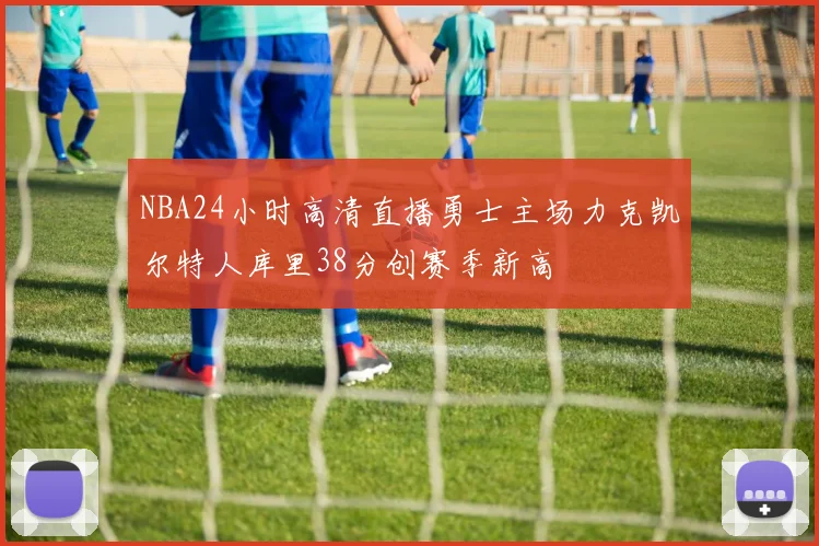 NBA24小时高清直播勇士主场力克凯尔特人库里38分创赛季新高