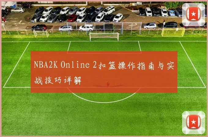 NBA2K Online 2扣篮操作指南与实战技巧详解