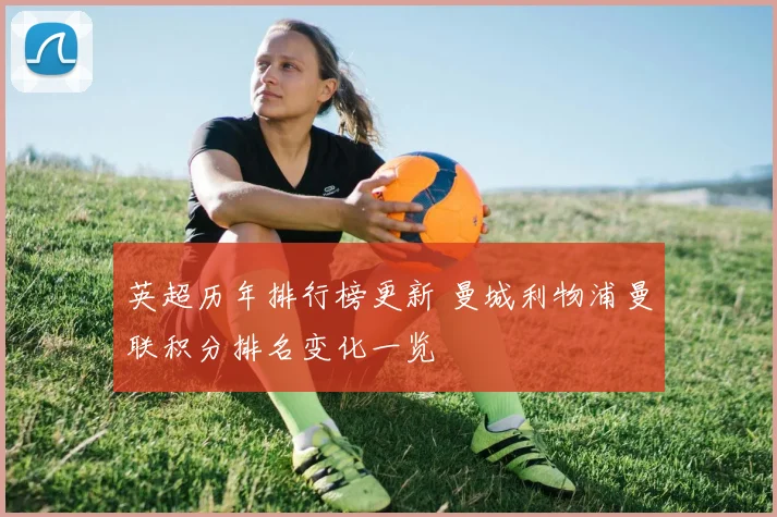 英超历年排行榜更新 曼城利物浦曼联积分排名变化一览