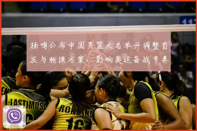 杨鸣公布中国男篮大名单并调整首发与轮换方案,影响奥运备战节奏