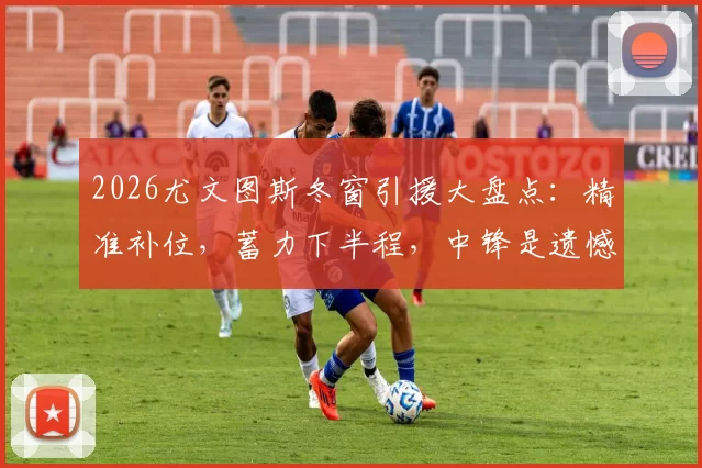 2026尤文图斯冬窗引援大盘点：精准补位，蓄力下半程，中锋是遗憾