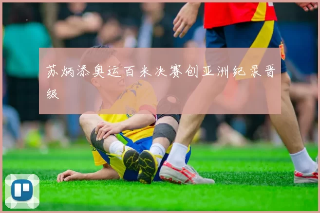 苏炳添奥运百米决赛创亚洲纪录晋级