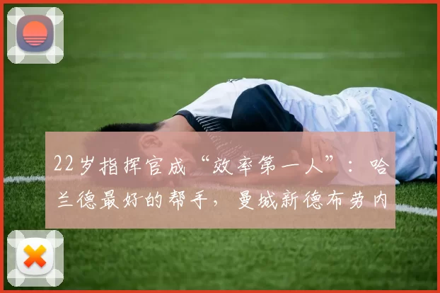 22岁指挥官成“效率第一人”:哈兰德最好的帮手,曼城新德布劳内_谢尔基_比赛_进攻