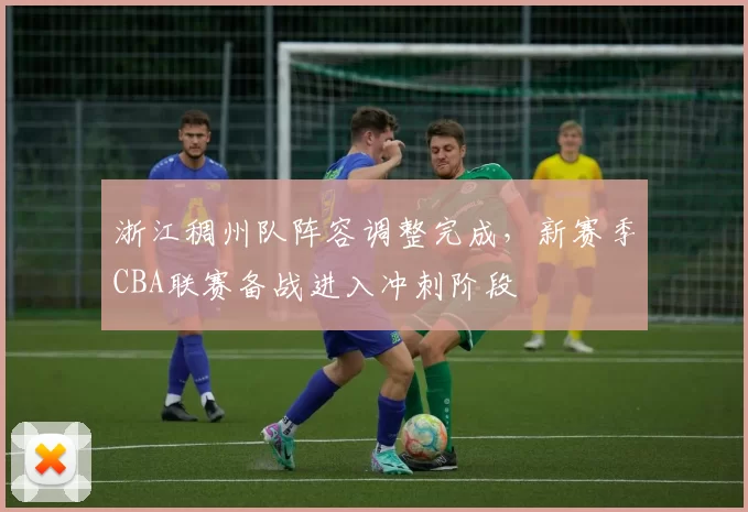 浙江稠州队阵容调整完成，新赛季CBA联赛备战进入冲刺阶段