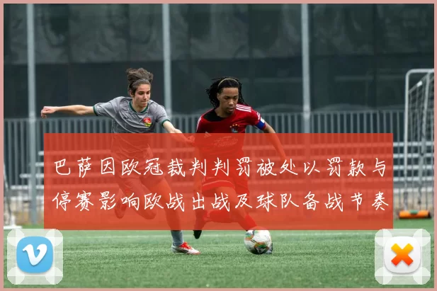 巴萨因欧冠裁判判罚被处以罚款与停赛影响欧战出战及球队备战节奏