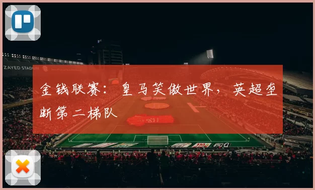 金钱联赛:皇马笑傲世界,英超垄断第二梯队