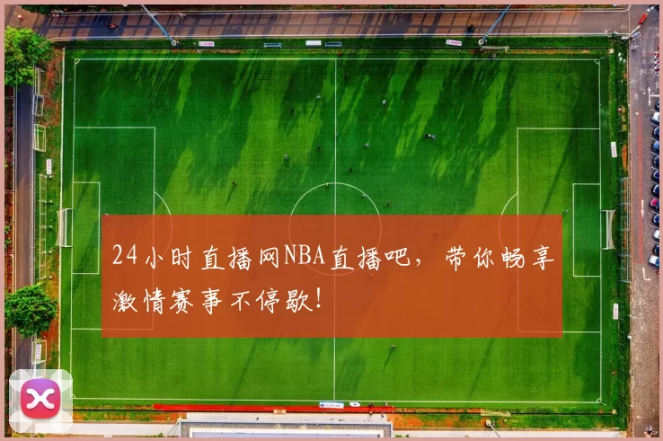24小时直播网NBA直播吧，带你畅享激情赛事不停歇！
