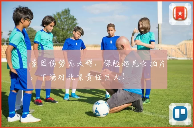 奎因伤势无大碍，保险起见会拍片，下场对北京责任巨大！