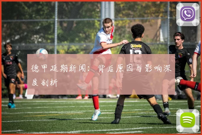 德甲延期新闻：背后原因与影响深度剖析