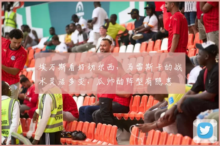 埃万斯看好切尔西,马雷斯卡的战术灵活多变,瓜帅的阵型有隐患