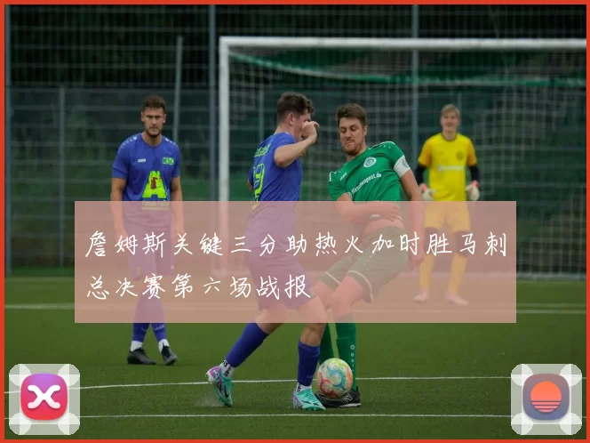 詹姆斯关键三分助热火加时胜马刺总决赛第六场战报