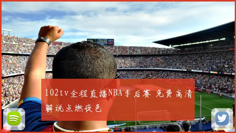 102tv全程直播NBA季后赛 免费高清解说点燃夜色