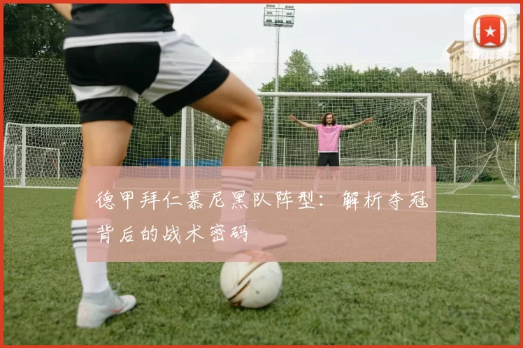 德甲拜仁慕尼黑队阵型:解析夺冠背后的战术密码