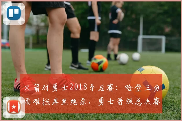 火箭对勇士2018季后赛：哈登三分雨难挡库里绝杀，勇士晋级总决赛