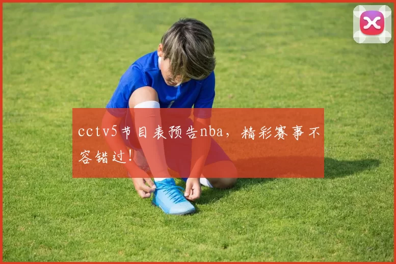 cctv5节目表预告nba,精彩赛事不容错过!