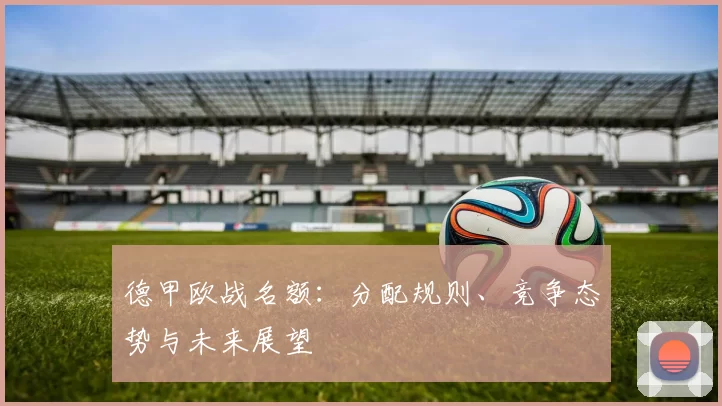 德甲欧战名额：分配规则、竞争态势与未来展望