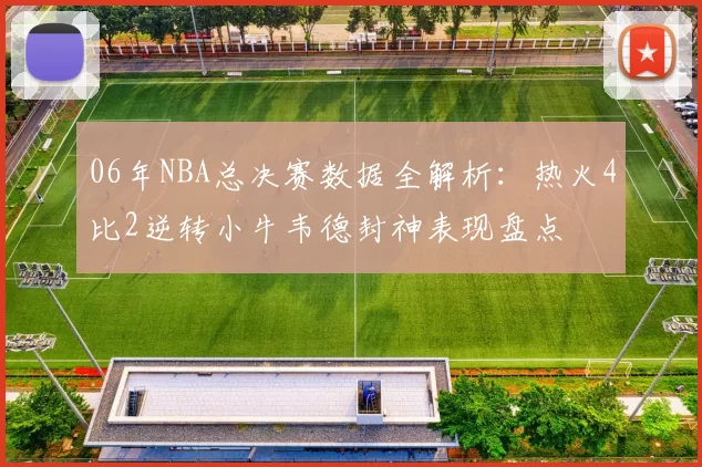 06年NBA总决赛数据全解析:热火4比2逆转小牛韦德封神表现盘点