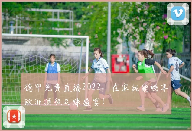 德甲免费直播2022,在家就能畅享欧洲顶级足球盛宴!