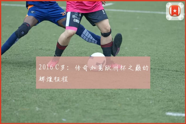 2016 C罗：传奇加冕欧洲杯之巅的辉煌征程