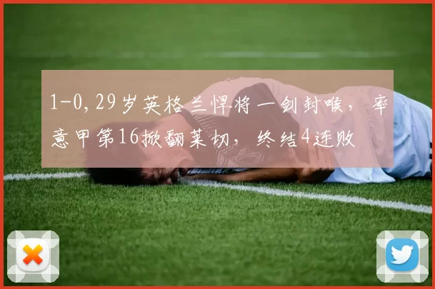 1-0,29岁英格兰悍将一剑封喉,率意甲第16掀翻莱切,终结4连败