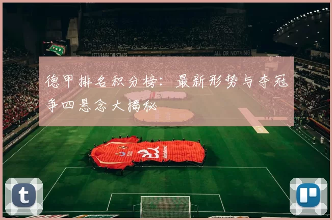 德甲排名积分榜:最新形势与夺冠争四悬念大揭秘