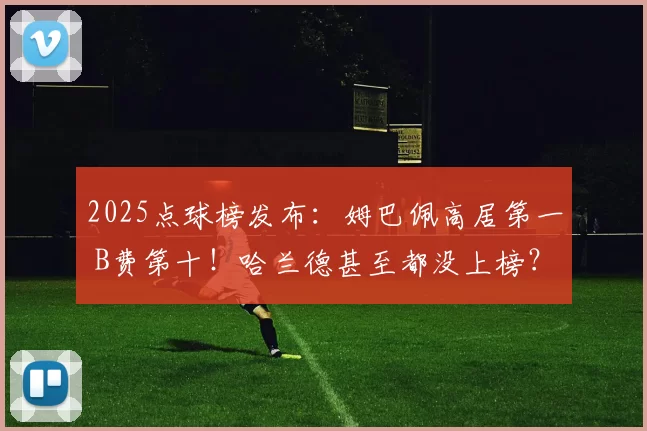 2025点球榜发布:姆巴佩高居第一 B费第十!哈兰德甚至都没上榜?
