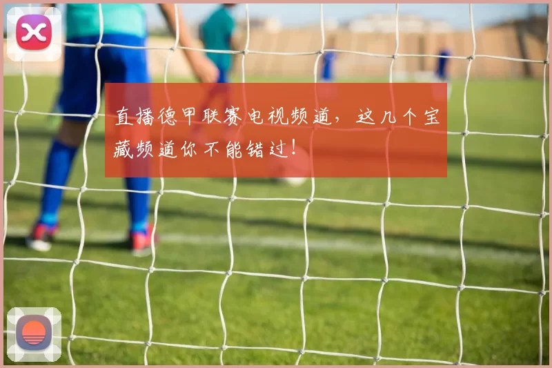 直播德甲联赛电视频道,这几个宝藏频道你不能错过!